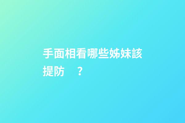 手面相看哪些姊妹該提防？